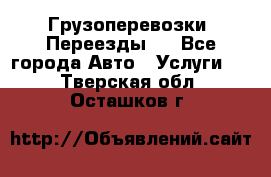 Грузоперевозки. Переезды.  - Все города Авто » Услуги   . Тверская обл.,Осташков г.